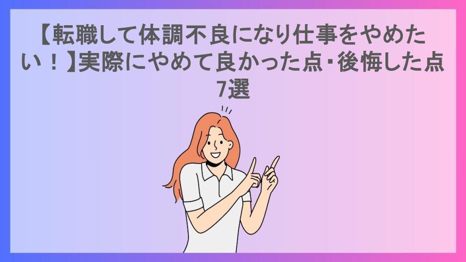 【転職して体調不良になり仕事をやめたい！】実際にやめて良かった点・後悔した点7選